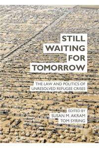 Still Waiting for Tomorrow: The Law and Politics of Unresolved Refugee Crises