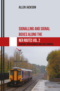 Signalling and Signal Boxes Along the Ner Routes Vol. 2: Durham, Northumberland and Cumbria