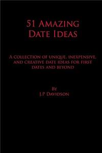 51 Amazing Date Ideas: A Collection of Unique, Inexpensive, and Creative Date Ideas for First Dates and Beyond