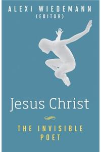 Jesus Christ: The Invisible Poet: Uncovering the Hidden and Revolutionary Poetic Message of Jesus