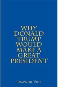 Why Donald Trump Would Make A Great President