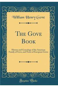 The Gove Book: History and Genealogy of the American Family of Gove, and Notes of European Goves (Classic Reprint)