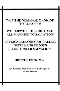 Why the need for mankind to be saved? Would/will the God call all mankind to salvation? Biblical meaning of called, invited and chosen(election) to salvation