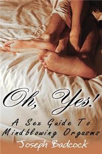Oh, Yes! A Sex Guide To Mindblowing Orgasms
