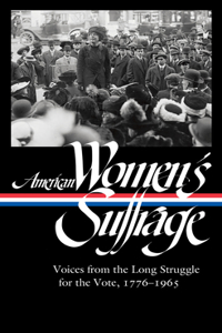 American Women's Suffrage: Voices from the Long Struggle for the Vote 1776-1965 (Loa #332)