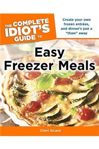 The Complete Idiot's Guide to Easy Freezer Meals: Create Your Own Frozen EntrÃ©es, and Dinner S Just a Thaw Away