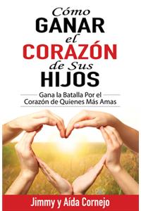 Cómo Ganar El Corazón de Sus Hijos