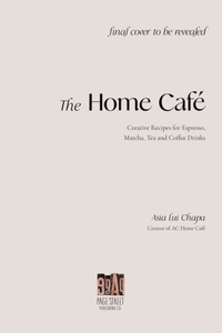 The Home Cafe: Creative Recipes for Espresso, Matcha, Tea and Coffee Drinks