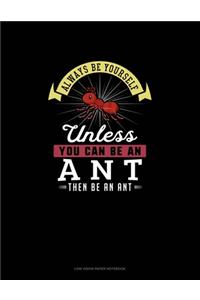 Always Be Yourself Unless You Can Be An Ant Then Be An Ant