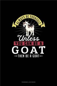 Always Be Yourself Unless You Can Be A Goat Then Be A Goat