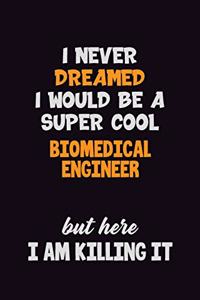 I Never Dreamed I would Be A Super Cool biomedical engineer But Here I Am Killing It