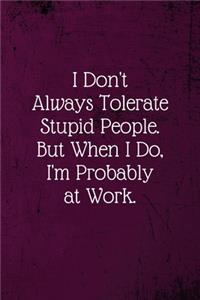 I don't always tolerate stupid people. But when I do, I'm probably at Work.: Coworker Notebook (Funny Office Journals)- Lined Blank Notebook Journal