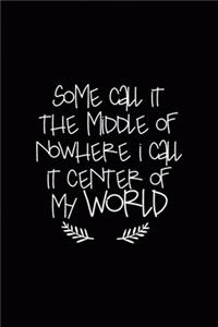 Some Call It The Middle Of Nowhere I Call it Center Of My World