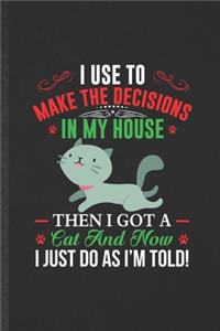 I Use to Make the Decisions in My House Then I Got a Cat and Now I Just Do as I'm Told