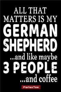 All That Matters Is My German Shepherd And Like Maybe 3 People And Coffee
