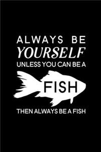 Always Be Yourself Unless You Can Be A Fish Then Always Be A Fish