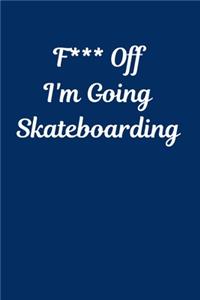 F*** Off I'm Going Skateboarding
