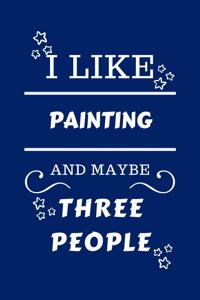 I Like Painting And Maybe Three People