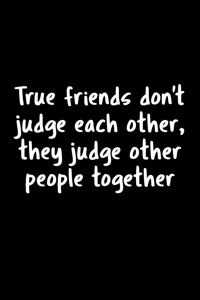True Friends Don't Judge Each Other, They Judge Other People Together