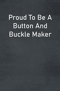 Proud To Be A Button And Buckle Maker
