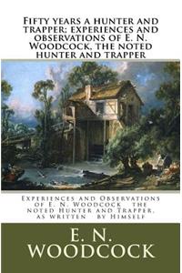 Fifty years a hunter and trapper; experiences and observations of E. N. Woodcock, the noted hunter and trapper