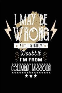 I May Be Wrong But I Highly Doubt It I'm From Columbia, Missouri