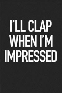 I'll Clap When I'm Impressed