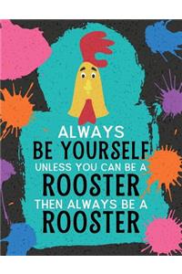 Always Be Yourself Unless You Can Be a Rooster Then Always Be a Rooster