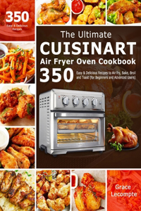 Ultimate Cuisinart Air Fryer Oven Cookbook: 350 Easy & Delicious Recipes to Air fry, Bake, Broil and Toast (for Beginners and Advanced Users)