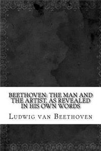 Beethoven: The Man and the Artist, as Revealed in His Own Words
