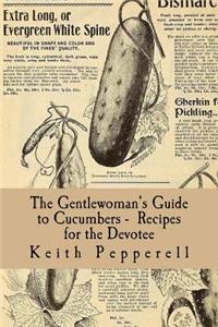 Gentlewoman's Guide to Cucumbers - Recipes for the Devotee