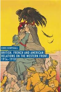 British, French and American Relations on the Western Front, 1914-1918