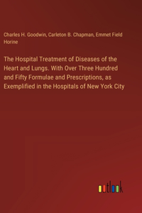 Hospital Treatment of Diseases of the Heart and Lungs. With Over Three Hundred and Fifty Formulae and Prescriptions, as Exemplified in the Hospitals of New York City