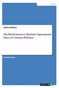 The Weird Sisters in Macbeth. Supernatural Fates or Common Witches?