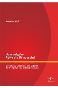 Hausaufgabe: Rette die Prinzessin! Entstehung, Geschichte und Didaktik der Computer- und Videospielemusik