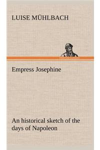 Empress Josephine An historical sketch of the days of Napoleon