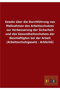 Gesetz über die Durchführung von Maßnahmen des Arbeitsschutzes zur Verbesserung der Sicherheit und des Gesundheitsschutzes der Beschäftigten bei der Arbeit (Arbeitsschutzgesetz - ArbSchG)