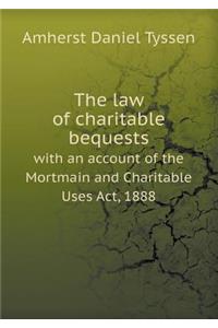 The Law of Charitable Bequests with an Account of the Mortmain and Charitable Uses Act, 1888