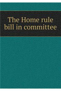 The Home rule bill in committee