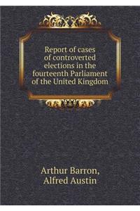 Report of cases of controverted elections in the fourteenth Parliament of the United Kingdom