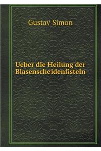 Ueber die Heilung der Blasenscheidenfisteln