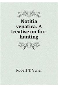 Notitia Venatica. a Treatise on Fox-Hunting