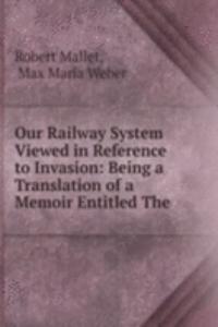 Our Railway System Viewed in Reference to Invasion: Being a Translation of a Memoir Entitled The .
