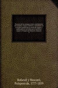 Procesos de las antiguas cortes y parlamentos de Cataluna, Aragon y Valencia, custodiados en el Archivo general de la corona de Aragon, y publicados de real orden por el archivero mayor d. Prospero de Bofarull y Mascaro