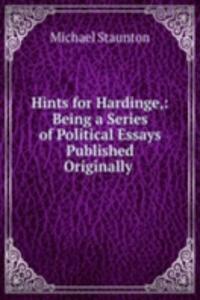 Hints for Hardinge,: Being a Series of Political Essays Published Originally .