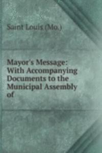 Mayor's Message: With Accompanying Documents to the Municipal Assembly of .