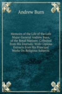 Memoirs of the Life of the Late Major-General Andrew Burn, of the Royal Marines: Collected from His Journals: With Copious Extracts from His Principal Works On Religious Subjects .