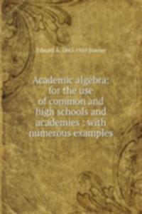 Academic algebra: for the use of common and high schools and academies : with numerous examples