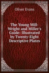 Young Mill-Wright and Miller's Guide: Illustrated by Twenty-Eight Descriptive Plates