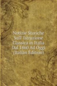 Notizie Storiche Sull' Istruzione Classica in Italia Dal 1860 Ad Oggi (Italian Edition)